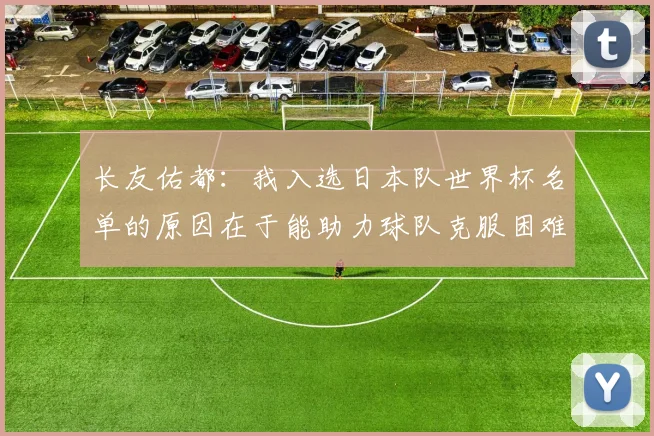 长友佑都：我入选日本队世界杯名单的原因在于能助力球队克服困难