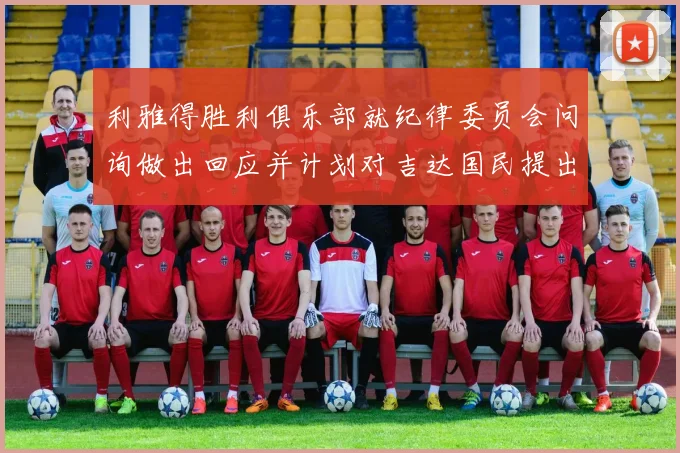 利雅得胜利俱乐部就纪律委员会问询做出回应并计划对吉达国民提出投诉