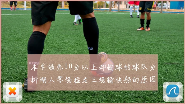 本季领先10分以上却输球的球队分析湖人零场猛龙三场输快船的原因