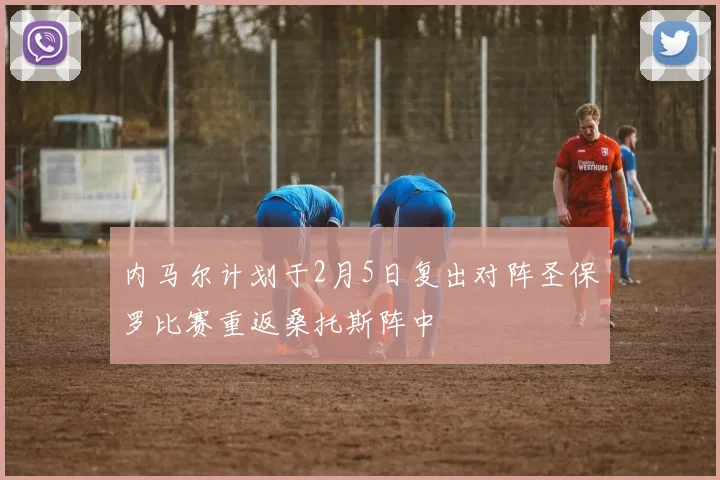 内马尔计划于2月5日复出对阵圣保罗比赛重返桑托斯阵中