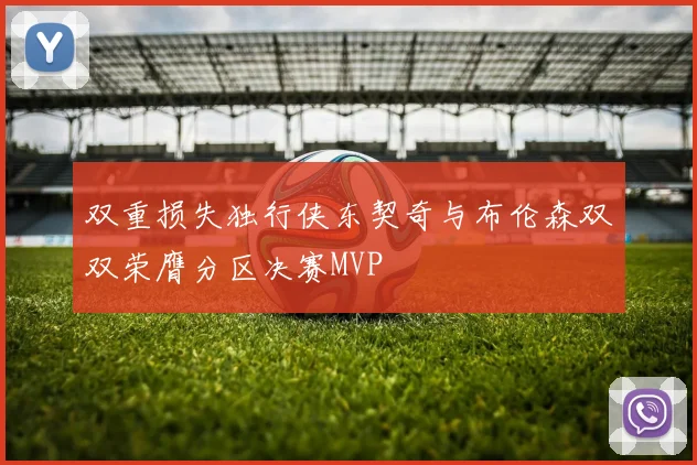 双重损失独行侠东契奇与布伦森双双荣膺分区决赛MVP
